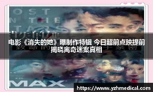 九游官网：电影《消失的她》曝制作特辑 今日超前点映提前揭晓离奇迷案真相