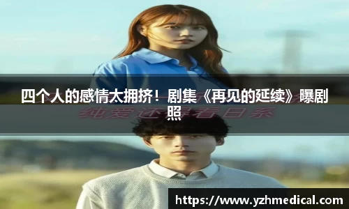 九游官网：四个人的感情太拥挤！剧集《再见的延续》曝剧照